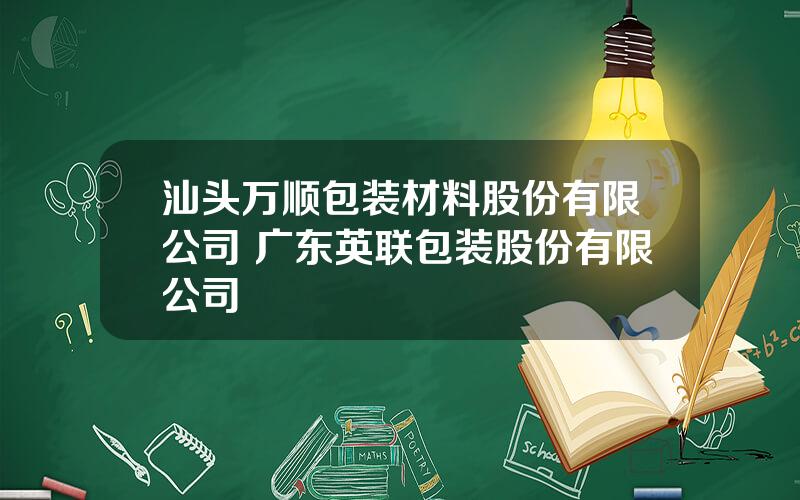 汕头万顺包装材料股份有限公司 广东英联包装股份有限公司